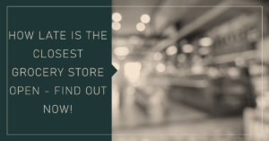 Read more about the article How Late is the Closest Grocery Store Open – Find Out Now!